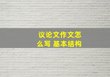 议论文作文怎么写 基本结构